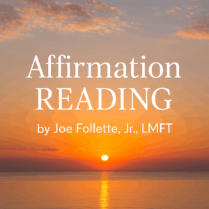Affirmation Reading by Joe Follette, Jr. LMFT